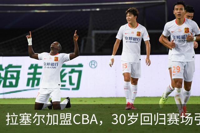 拉塞尔加盟CBA，30岁回归赛场引关注