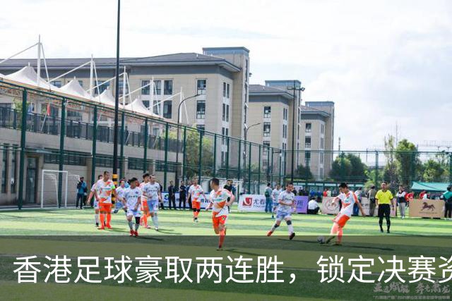 香港足球豪取两连胜，锁定决赛资格争夺冠军